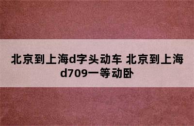 北京到上海d字头动车 北京到上海d709一等动卧